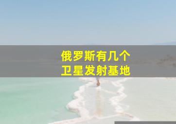 俄罗斯有几个卫星发射基地