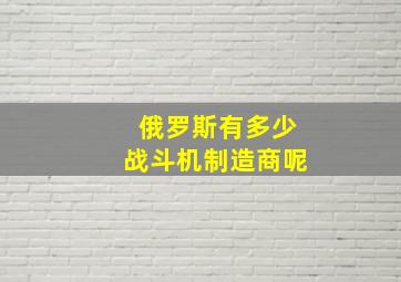 俄罗斯有多少战斗机制造商呢