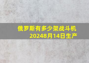 俄罗斯有多少架战斗机20248月14日生产