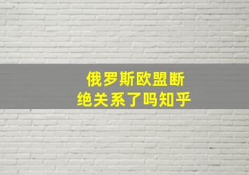 俄罗斯欧盟断绝关系了吗知乎