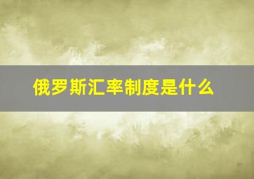 俄罗斯汇率制度是什么