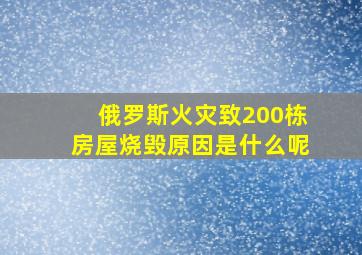 俄罗斯火灾致200栋房屋烧毁原因是什么呢