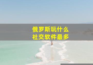 俄罗斯玩什么社交软件最多