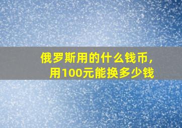 俄罗斯用的什么钱币,用100元能换多少钱