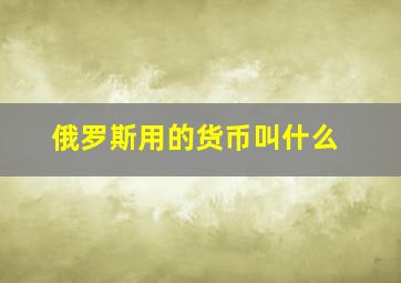 俄罗斯用的货币叫什么