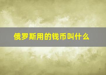 俄罗斯用的钱币叫什么