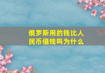 俄罗斯用的钱比人民币值钱吗为什么