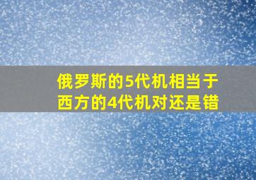 俄罗斯的5代机相当于西方的4代机对还是错