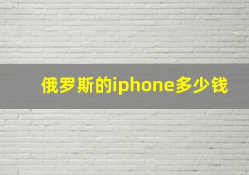 俄罗斯的iphone多少钱