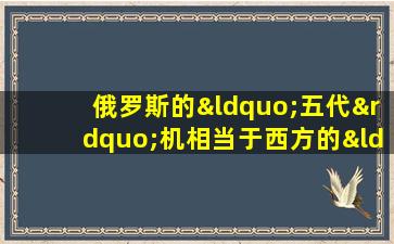 俄罗斯的“五代”机相当于西方的“四代”机