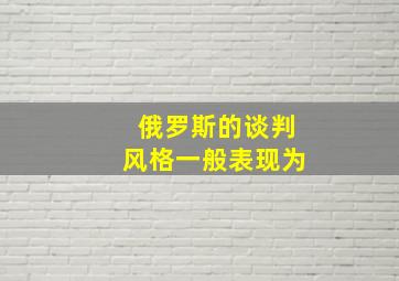 俄罗斯的谈判风格一般表现为