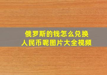 俄罗斯的钱怎么兑换人民币呢图片大全视频