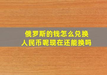 俄罗斯的钱怎么兑换人民币呢现在还能换吗