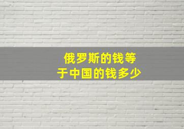 俄罗斯的钱等于中国的钱多少