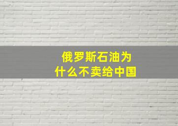 俄罗斯石油为什么不卖给中国