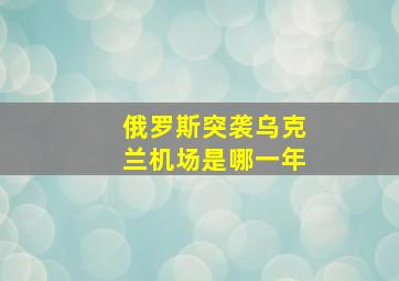 俄罗斯突袭乌克兰机场是哪一年