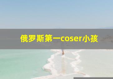 俄罗斯第一coser小孩