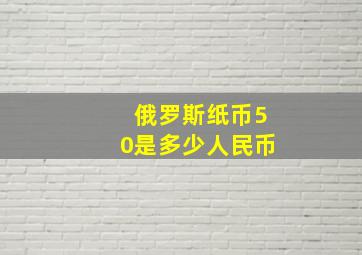 俄罗斯纸币50是多少人民币