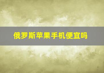 俄罗斯苹果手机便宜吗