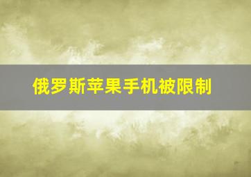 俄罗斯苹果手机被限制