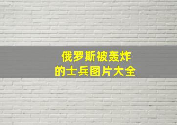 俄罗斯被轰炸的士兵图片大全