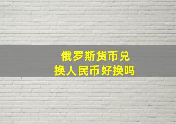 俄罗斯货币兑换人民币好换吗