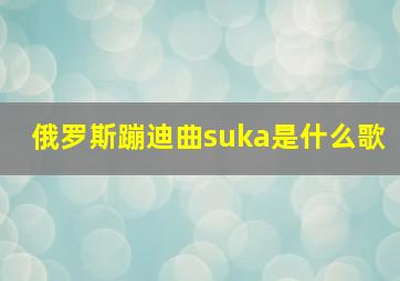 俄罗斯蹦迪曲suka是什么歌