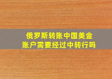 俄罗斯转账中国美金账户需要经过中转行吗