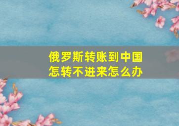 俄罗斯转账到中国怎转不进来怎么办