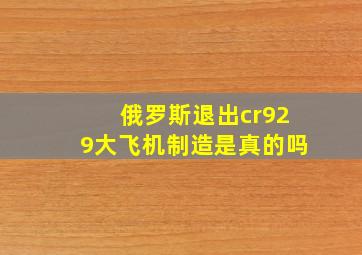 俄罗斯退出cr929大飞机制造是真的吗