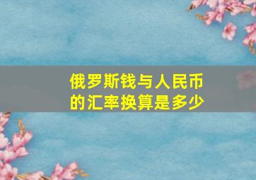 俄罗斯钱与人民币的汇率换算是多少