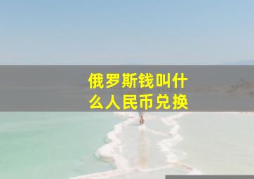 俄罗斯钱叫什么人民币兑换