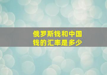 俄罗斯钱和中国钱的汇率是多少