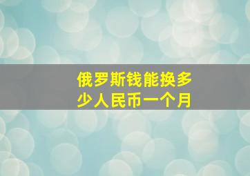 俄罗斯钱能换多少人民币一个月