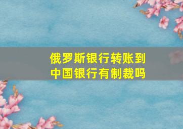 俄罗斯银行转账到中国银行有制裁吗