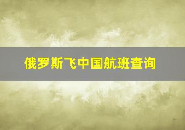 俄罗斯飞中国航班查询