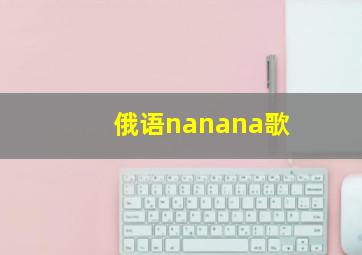 俄语nanana歌