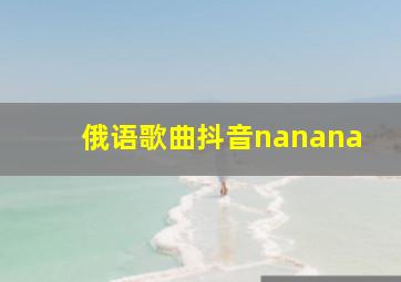 俄语歌曲抖音nanana