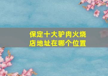 保定十大驴肉火烧店地址在哪个位置