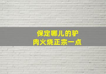 保定哪儿的驴肉火烧正宗一点