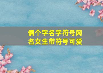 俩个字名字符号网名女生带符号可爱