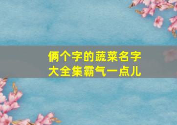 俩个字的蔬菜名字大全集霸气一点儿