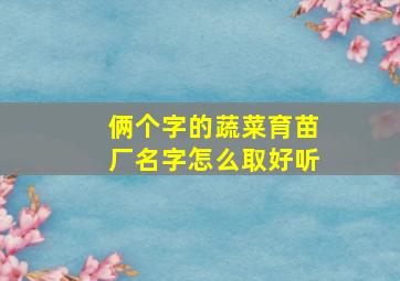 俩个字的蔬菜育苗厂名字怎么取好听