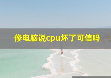 修电脑说cpu坏了可信吗