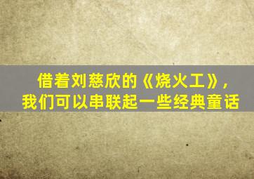 借着刘慈欣的《烧火工》,我们可以串联起一些经典童话