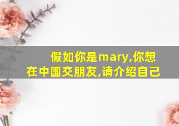 假如你是mary,你想在中国交朋友,请介绍自己