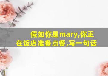 假如你是mary,你正在饭店准备点餐,写一句话