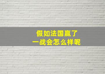 假如法国赢了一战会怎么样呢