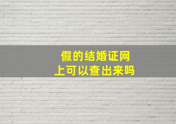 假的结婚证网上可以查出来吗