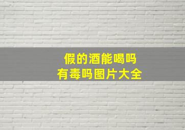 假的酒能喝吗有毒吗图片大全